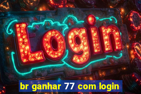 br ganhar 77 com login